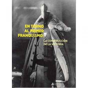 EN TORNO AL PRIMER FRANQUISMO: LA CONSTRUCCIÓN DE LA VICTORIA