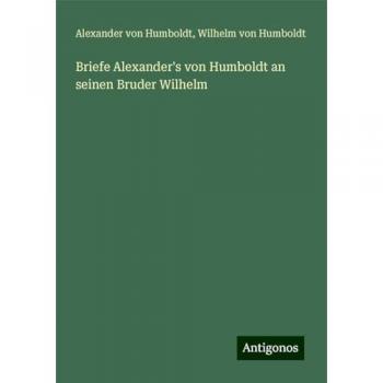 Briefe Alexander's von Humboldt an seinen Bruder Wilhelm