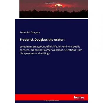 Frederick Douglass the orator:: containing an account of his life, his eminent public services, his brilliant career as orator, selections from his speeches and writings