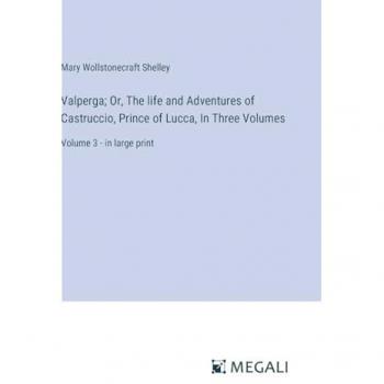 Valperga; Or, The life and Adventures of Castruccio, Prince of Lucca, In Three Volumes: Volume 3