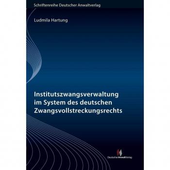 Institutszwangsverwaltung im System des deutschen Zwangsvollstreckungsrechts: Schriftenreihe Deutscher Anwaltverlag Band 22