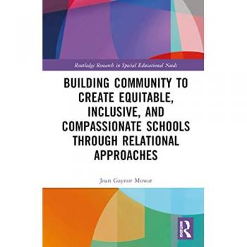 Building Community to Create Equitable, Inclusive and Compassionate Schools through Relational Approaches (Routledge Research in Special Educational Needs)