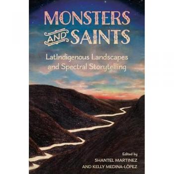 Monsters and Saints: Latindigenous Landscapes and Spectral Storytelling