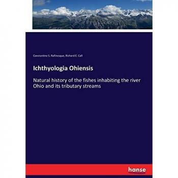 Ichthyologia Ohiensis: Natural history of the fishes inhabiting the river Ohio and its tributary streams