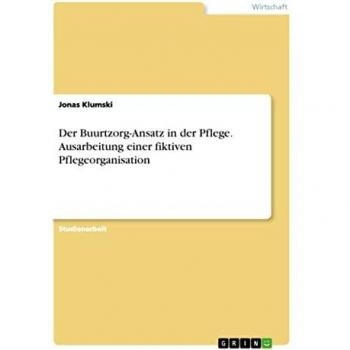 Der Buurtzorg-Ansatz in der Pflege. Ausarbeitung einer fiktiven Pflegeorganisation