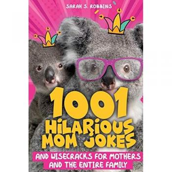 1001 Hilarious Mom Jokes and Wisecracks for Mothers and the Entire Family: Fresh One Liners, Knock Knock Jokes, Stupid Puns, Funny Wordplay and Knee Slappers