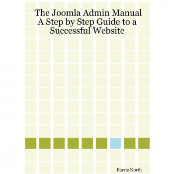 The Joomla Admin Manual: A Step by Step Guide to a Successful Website