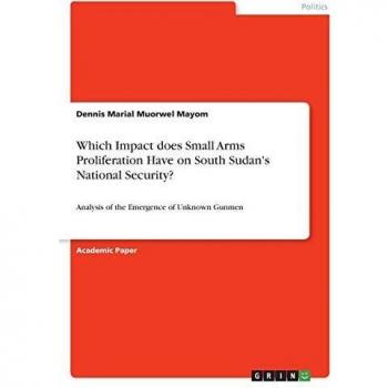 Mayom, Dennis Marial Muorwel: Which Impact does Small Arms Proliferation Have on South Sudan's National Security?