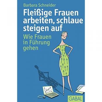 Fleißige Frauen arbeiten, schlaue steigen auf: Wie Frauen in Führung gehen (Dein Erfolg)