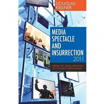 Media Spectacle and Insurrection, 2011: From the Arab Uprisings to Occupy Everywhere