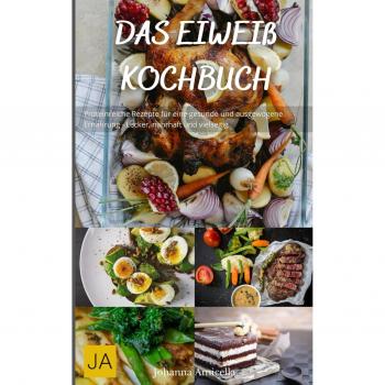 Das Eiweiß Kochbuch: Proteinreiche Rezepte für eine gesunde und ausgewogene Ernährung