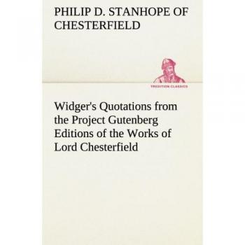 Widger's Quotations from the Project Gutenberg Editions of the Works of Lord Chesterfield (TREDITION CLASSICS)