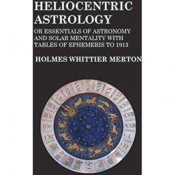 Heliocentric Astrology or Essentials of Astronomy and Solar Mentality with Tables of Ephemeris to 1913