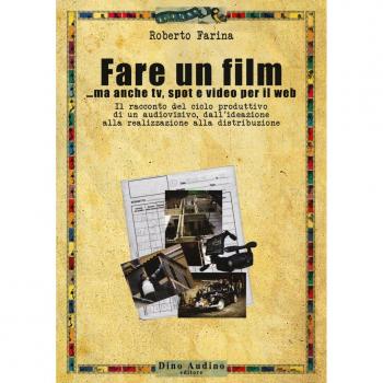 Fare un film... ma anche tv, spot e video per il web.. Il racconto del ciclo produttivo di un audiovisivo, dall'ideazione alla realizzazione alla distribuzione