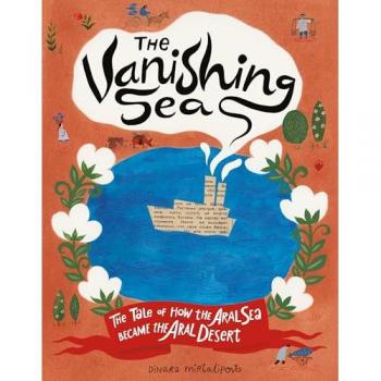 The Vanishing Sea : The Tale of How the Aral Sea Became the Aral Desert