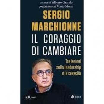 Sergio Marchionne. Il coraggio di cambiare. Tre lezioni sulla leadership e la crescita