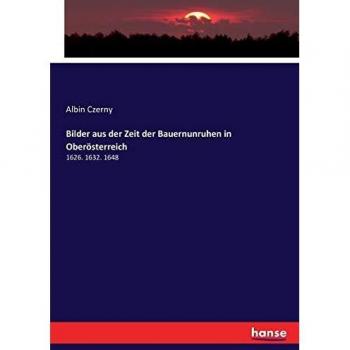 Bilder aus der Zeit der Bauernunruhen in Oberösterreich: 1626. 1632. 1648
