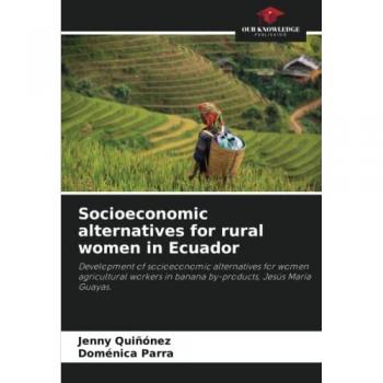 Socioeconomic alternatives for rural women in Ecuador: Development of socioeconomic alternatives for women agricultural workers in banana by-products, Jesús María Guayas.