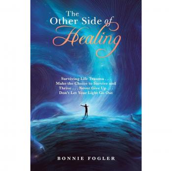 The Other Side of Healing: Surviving Life Trauma . . . Make the Choice to Survive and Thrive . . . Never Give Up . . . Don't Let Your Light Go Out