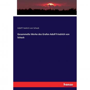 Schack, Adolf Friedrich Von: Gesammelte Werke des Grafen Adolf Friedrich von Schack