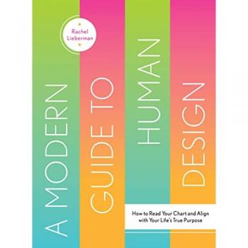 A Modern Guide to Human Design : How to Read Your Chart and Align With Your Life’s True Purpose