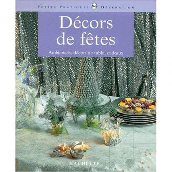 Décors de fêtes : ambiances, décors de table, cadeaux (Hachette Pratique)