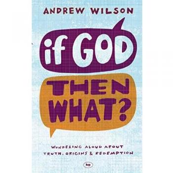 If God, Then What?: Wondering Aloud About Truth, Origins and Redemption