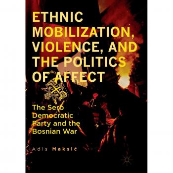 Ethnic Mobilization, Violence, and the Politics of Affect: The Serb Democratic Party and the Bosnian War