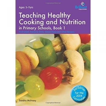 Teaching Healthy Cooking and Nutrition in Primary Schools, Book 1: Fruit Salad, Rainbow Sticks, Bread Pizza and Other Recipes
