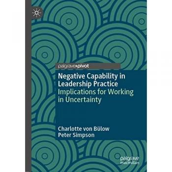 Negative Capability in Leadership Practice: Implications for Working in Uncertainty