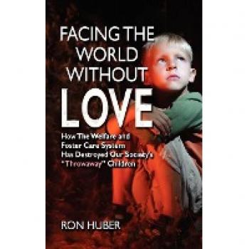 Facing the World Without Love, How the Welfare and Foster Care System Has Destroyed Our Society's Throwaway Children