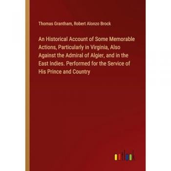 An Historical Account of Some Memorable Actions Particularly in Virginia Also Against the Admiral of Algier and in the East Indies. Performed for the Service of His Prince and Country