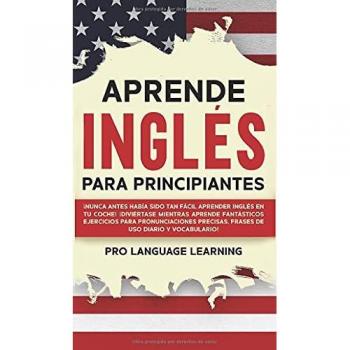 Aprende Ingles Para Principiantes : ¡Nunca Antes Habia Sido Tan Facil Aprender Ingles en tu Coche! ¡Diviertase Mientras Aprende Fantasticos Ejercicios Para Pronunciaciones Precisas, Frases de uso Diar