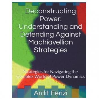Deconstructing Power: Understanding and Defending Against Machiavellian Strategies: Strategies for Navigating the Complex World of Power Dynamics