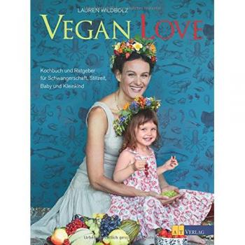 Vegan Love: Kochbuch und Ratgeber für Schwangerschaft, Stillzeit, Baby und Kleinkind