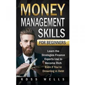 Money Management Skills for Beginners: Learn the Strategies Finance Experts Use to Become Rich