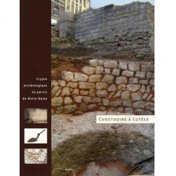 Construire à Lutèce: (F): CRYPTE ARCHEOLOGIQUE DU PARVIS DE NOTRE-DAME (PARIS MUSEES)