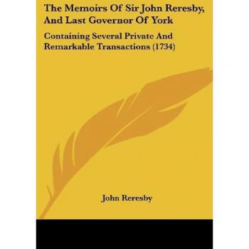 The Memoirs Of Sir John Reresby And Last Governor Of York