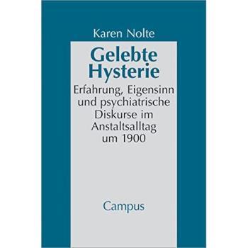 Gelebte Hysterie: Erfahrung, Eigensinn und psychiatrische Diskurse im Anstaltsalltag um 1900
