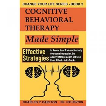 Cognitive Behavioral Therapy Made Simple: Effective Strategies to Rewire Your Brain and Instantly Overcome Depression, End Anxiety, Manage Anger and ... in its Tracks