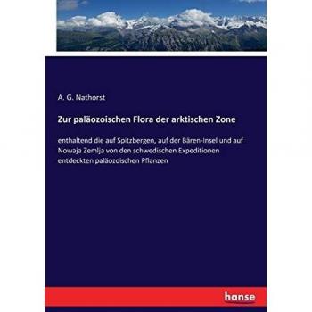 Zur paläozoischen Flora der arktischen Zone: enthaltend die auf Spitzbergen, auf der Bären-Insel und auf Nowaja Zemlja von den schwedischen Expeditionen entdeckten paläozoischen Pflanzen
