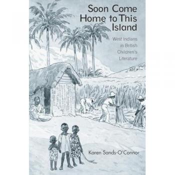Soon Come Home to This Island: West Indians in British Children's Literature (Children's Literature and Culture)