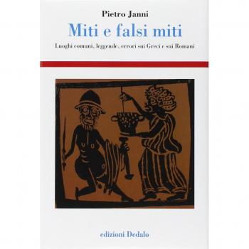 Miti e falsi miti. Luoghi comuni, leggende, errori sui Greci e sui Romani