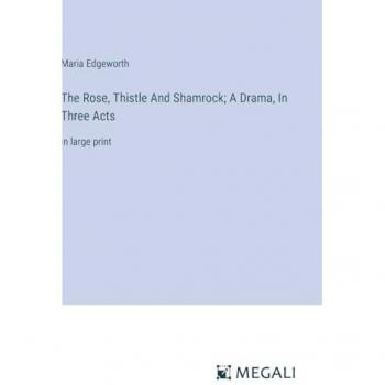 Edgeworth, Maria: The Rose, Thistle And Shamrock; A Drama, In Three Acts