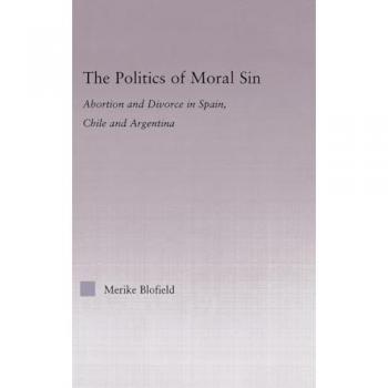 The Politics of Moral Sin: Abortion and Divorce in Spain, Chile and Argentina