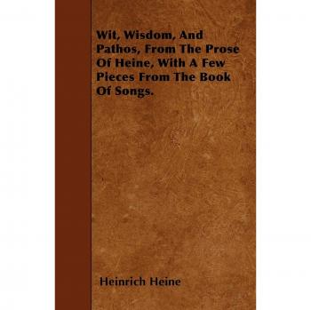 Wit, Wisdom, And Pathos, From The Prose Of Heine, With A Few Pieces From The Book Of Songs.