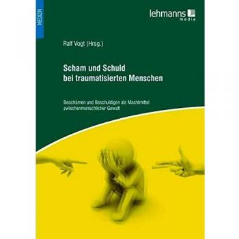 Ralf Vogt Scham Und Schuld Bei Traumatisierten Menschen: Beschämen Und Beschuldigen Als Machtmittel Zwischenmenschlicher Gewalt