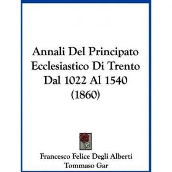Annali del Principato Ecclesiastico Di Trento Dal 1022 Al 1540 (1860)