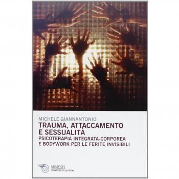Trauma, attaccamento e sessualità. Psicoterapia integrata-corporea e bodywork per le ferite invisibili