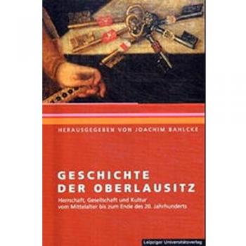 Geschichte der Oberlausitz: Herrschaft, Gesellschaft und Kultur vom Mittelalter bis zum Ende des 20. Jahrhunderts
